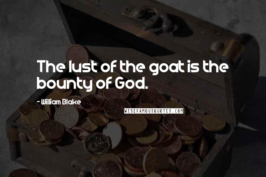 William Blake Quotes: The lust of the goat is the bounty of God.