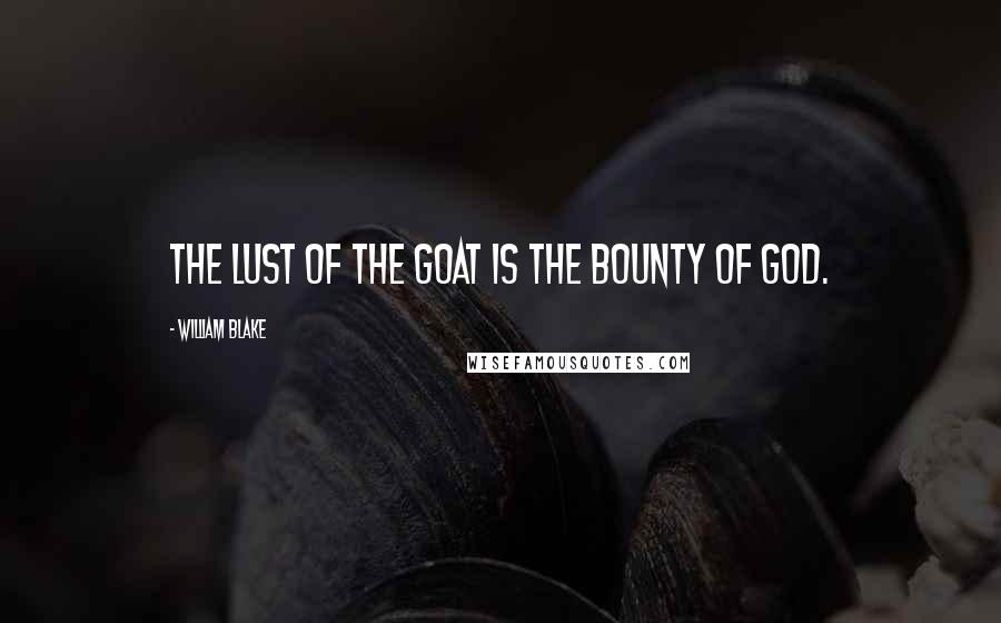 William Blake Quotes: The lust of the goat is the bounty of God.