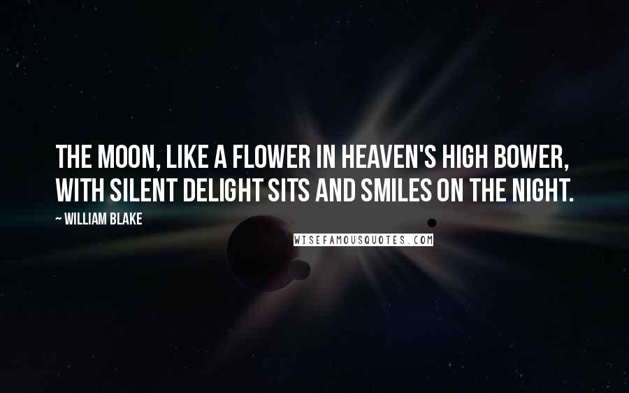 William Blake Quotes: The moon, like a flower in heaven's high bower, with silent delight sits and smiles on the night.