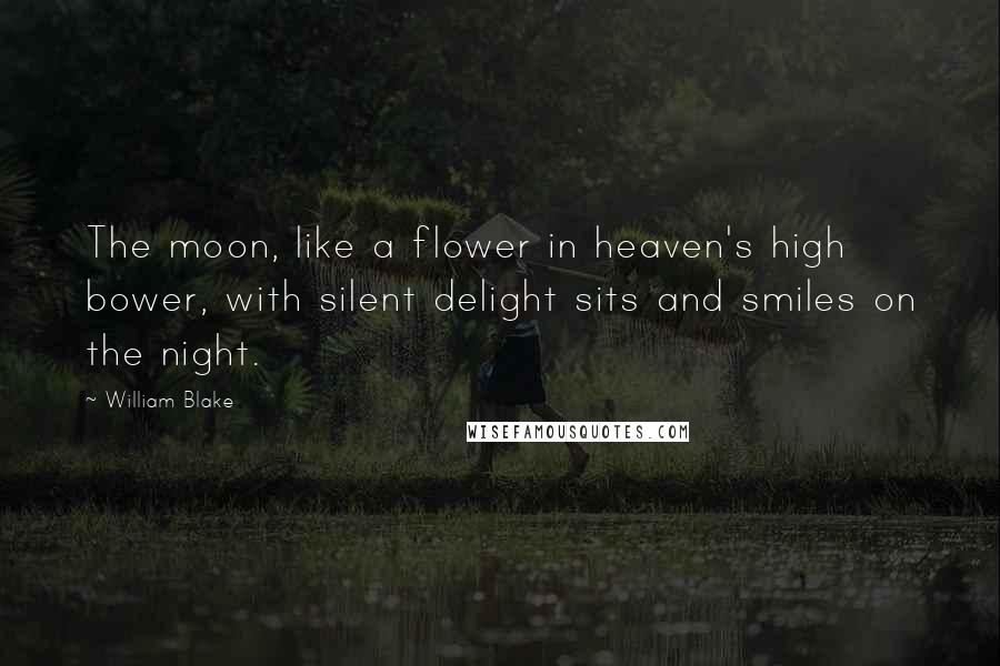 William Blake Quotes: The moon, like a flower in heaven's high bower, with silent delight sits and smiles on the night.