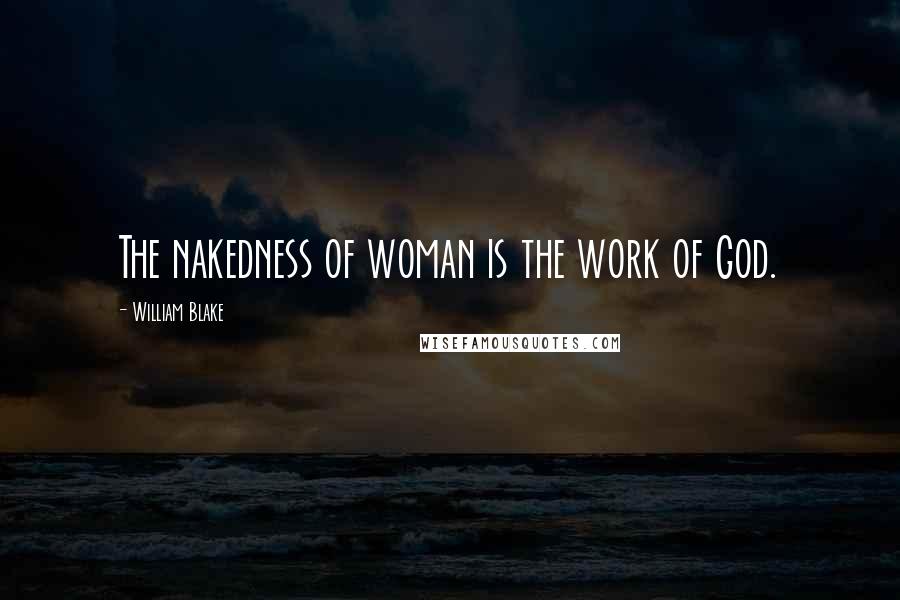 William Blake Quotes: The nakedness of woman is the work of God.