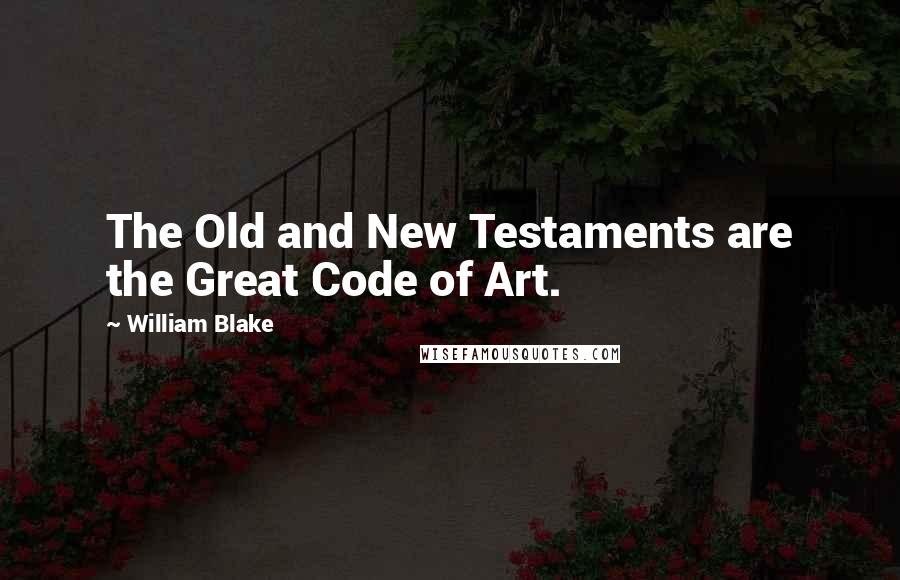 William Blake Quotes: The Old and New Testaments are the Great Code of Art.