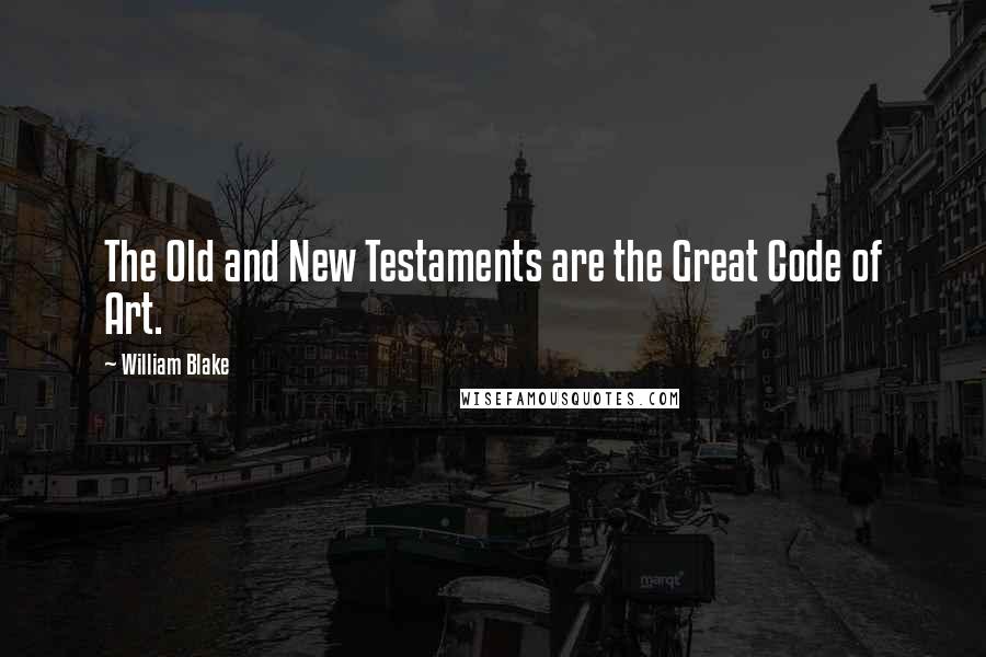 William Blake Quotes: The Old and New Testaments are the Great Code of Art.