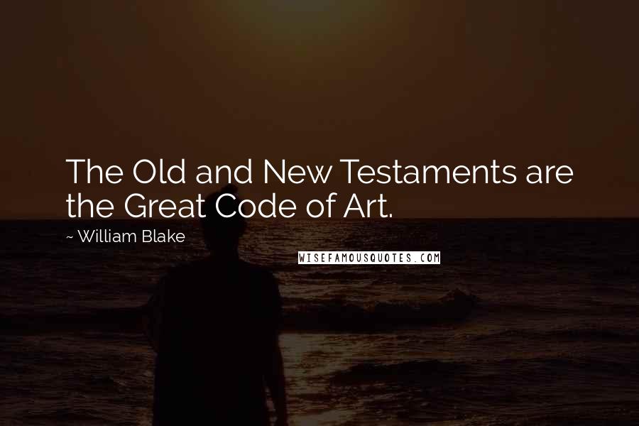 William Blake Quotes: The Old and New Testaments are the Great Code of Art.