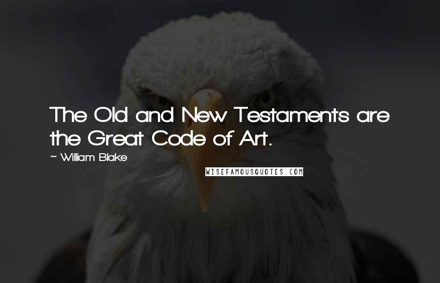 William Blake Quotes: The Old and New Testaments are the Great Code of Art.