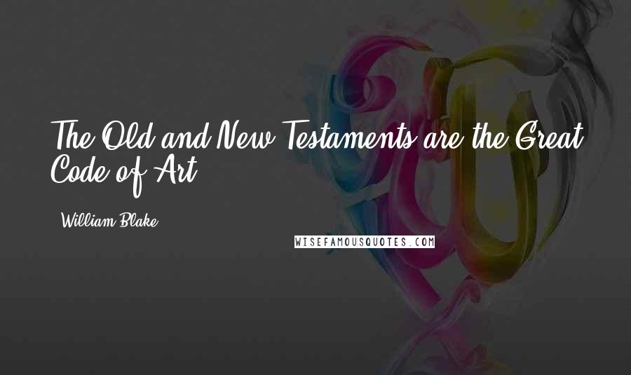 William Blake Quotes: The Old and New Testaments are the Great Code of Art.