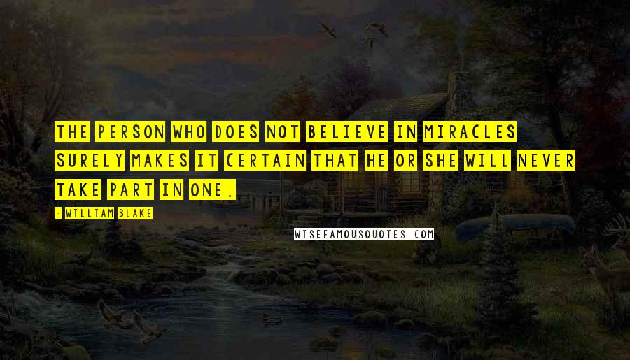 William Blake Quotes: The person who does not believe in miracles surely makes it certain that he or she will never take part in one.