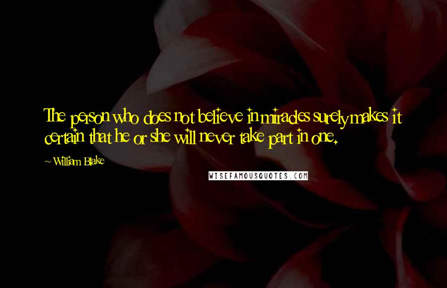 William Blake Quotes: The person who does not believe in miracles surely makes it certain that he or she will never take part in one.