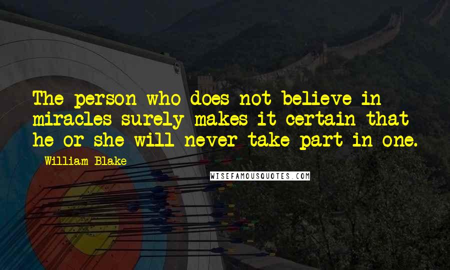 William Blake Quotes: The person who does not believe in miracles surely makes it certain that he or she will never take part in one.