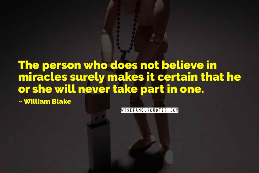 William Blake Quotes: The person who does not believe in miracles surely makes it certain that he or she will never take part in one.