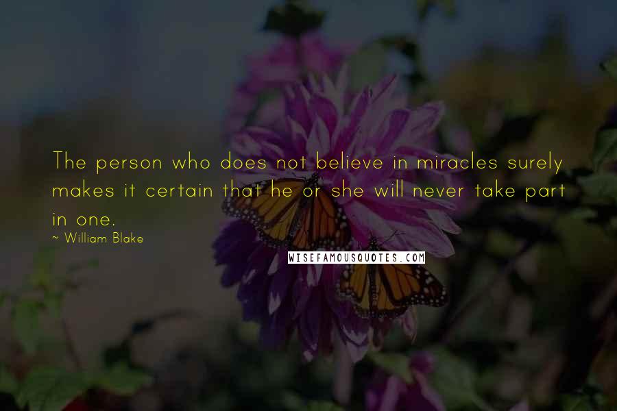 William Blake Quotes: The person who does not believe in miracles surely makes it certain that he or she will never take part in one.