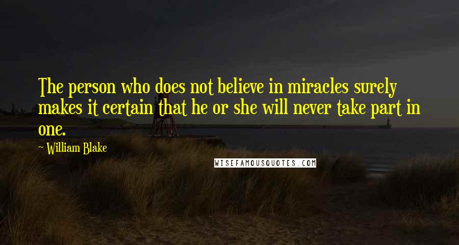William Blake Quotes: The person who does not believe in miracles surely makes it certain that he or she will never take part in one.