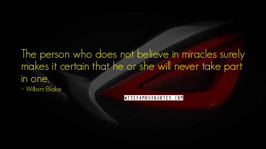 William Blake Quotes: The person who does not believe in miracles surely makes it certain that he or she will never take part in one.