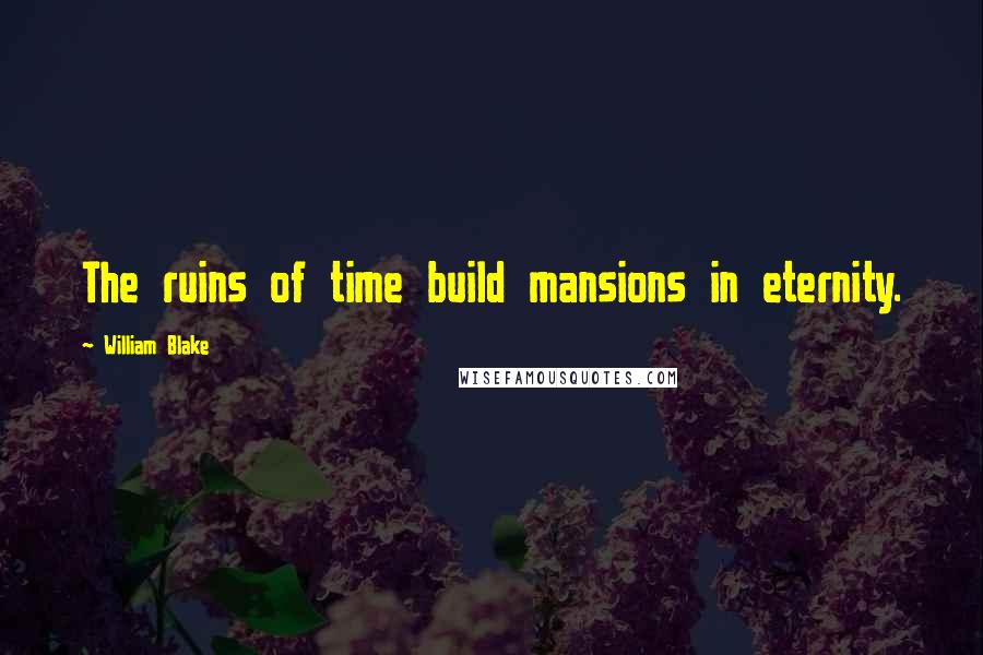 William Blake Quotes: The ruins of time build mansions in eternity.