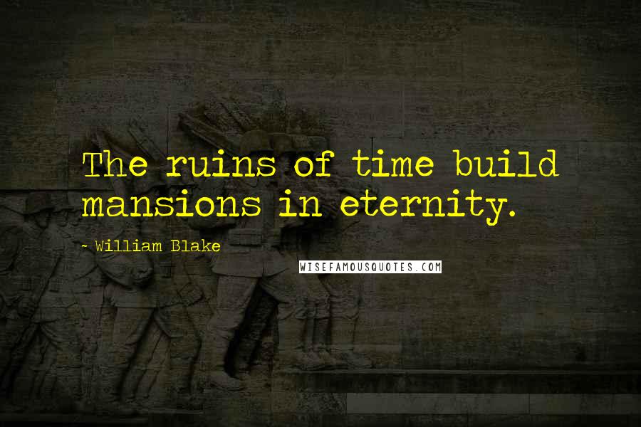 William Blake Quotes: The ruins of time build mansions in eternity.