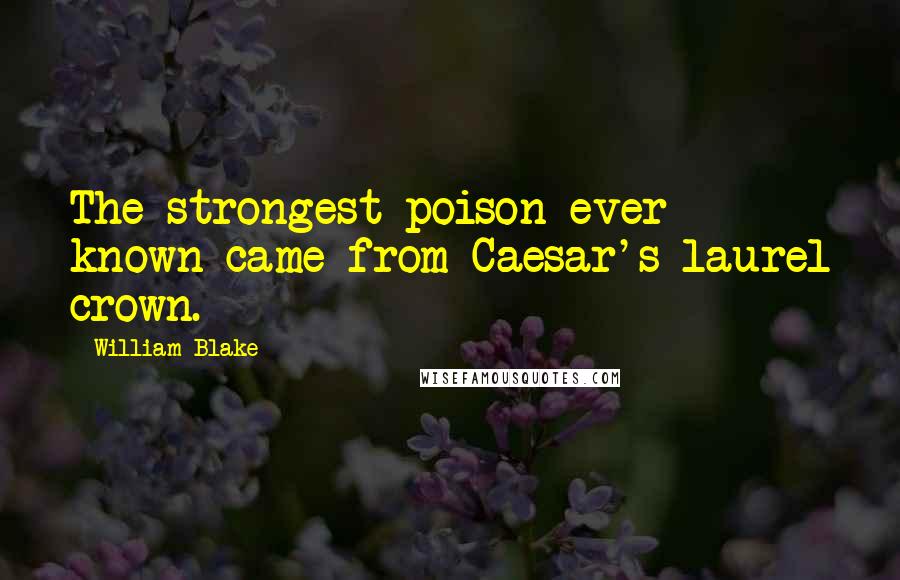 William Blake Quotes: The strongest poison ever known came from Caesar's laurel crown.