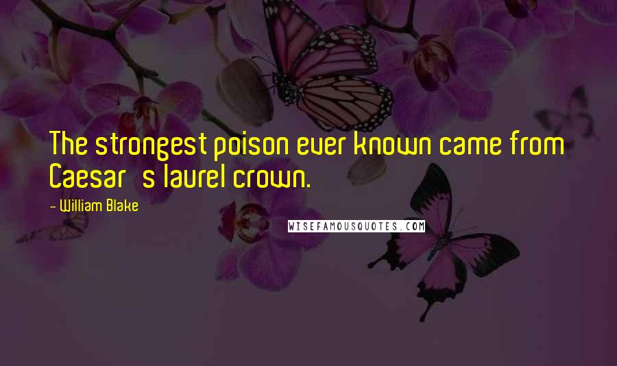 William Blake Quotes: The strongest poison ever known came from Caesar's laurel crown.