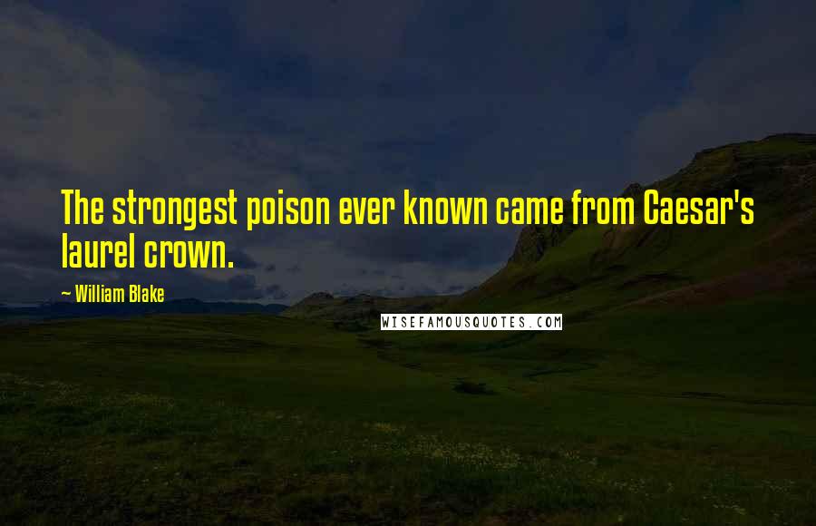 William Blake Quotes: The strongest poison ever known came from Caesar's laurel crown.