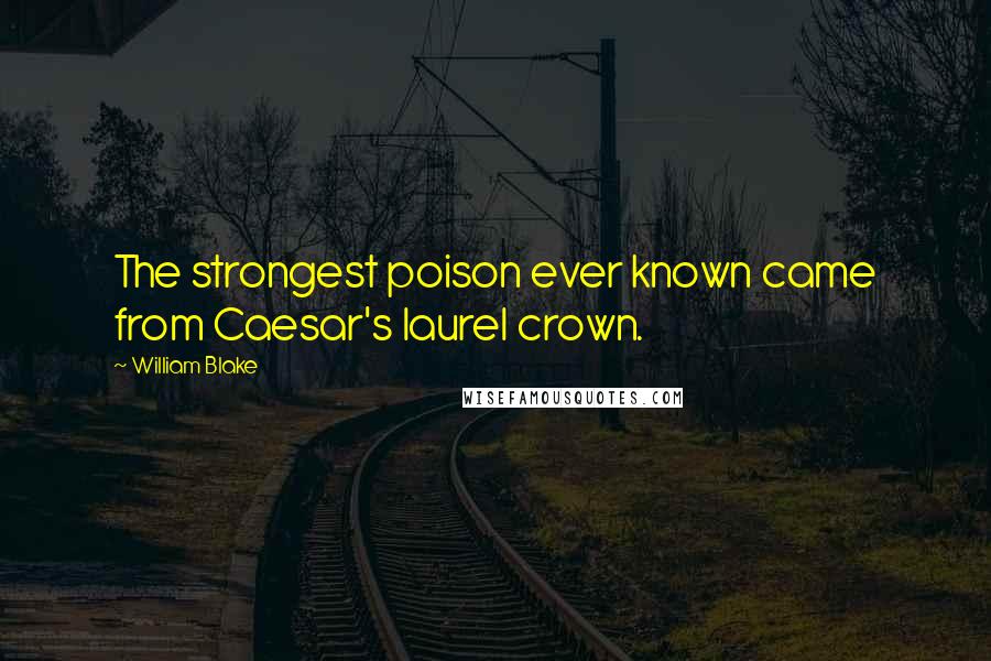 William Blake Quotes: The strongest poison ever known came from Caesar's laurel crown.