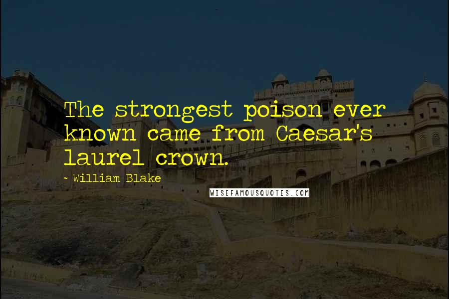 William Blake Quotes: The strongest poison ever known came from Caesar's laurel crown.