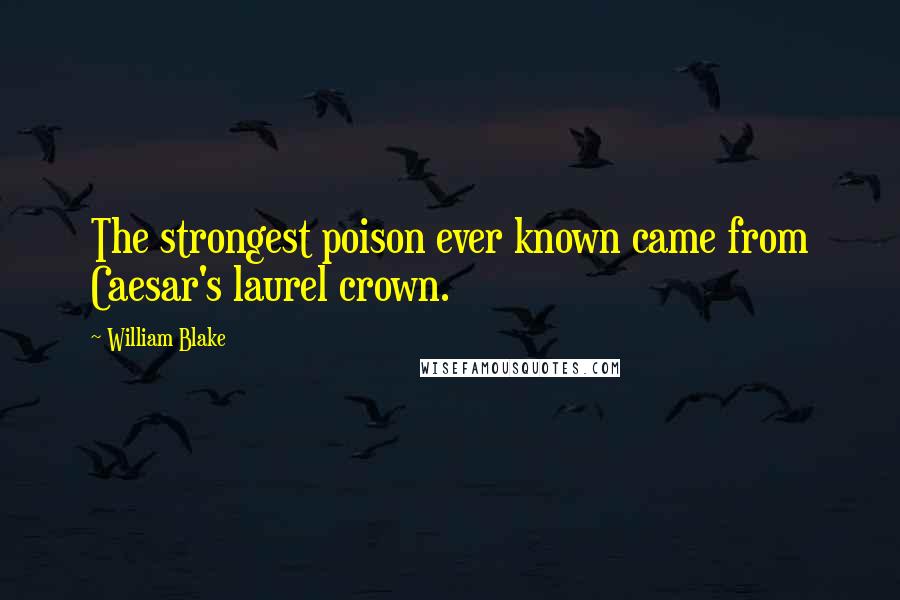 William Blake Quotes: The strongest poison ever known came from Caesar's laurel crown.