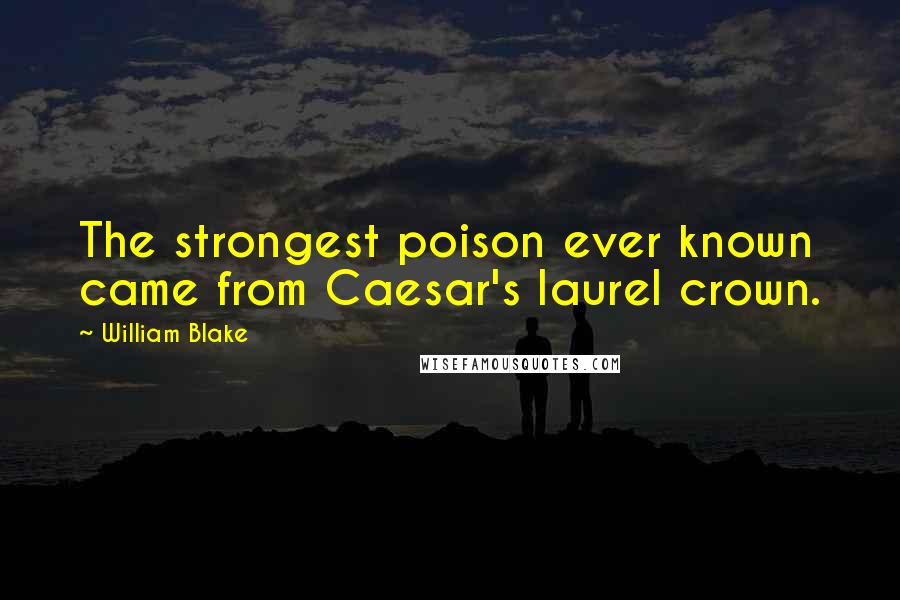 William Blake Quotes: The strongest poison ever known came from Caesar's laurel crown.