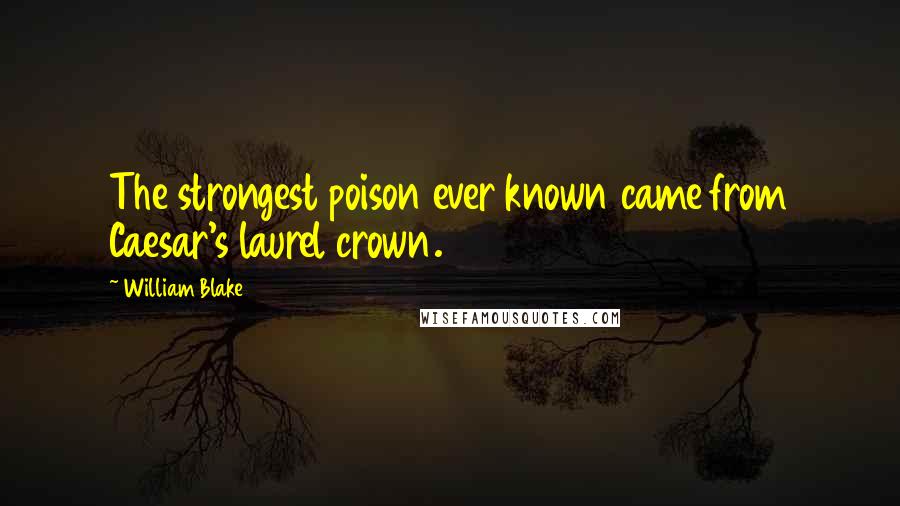 William Blake Quotes: The strongest poison ever known came from Caesar's laurel crown.