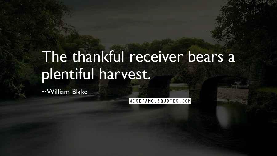 William Blake Quotes: The thankful receiver bears a plentiful harvest.