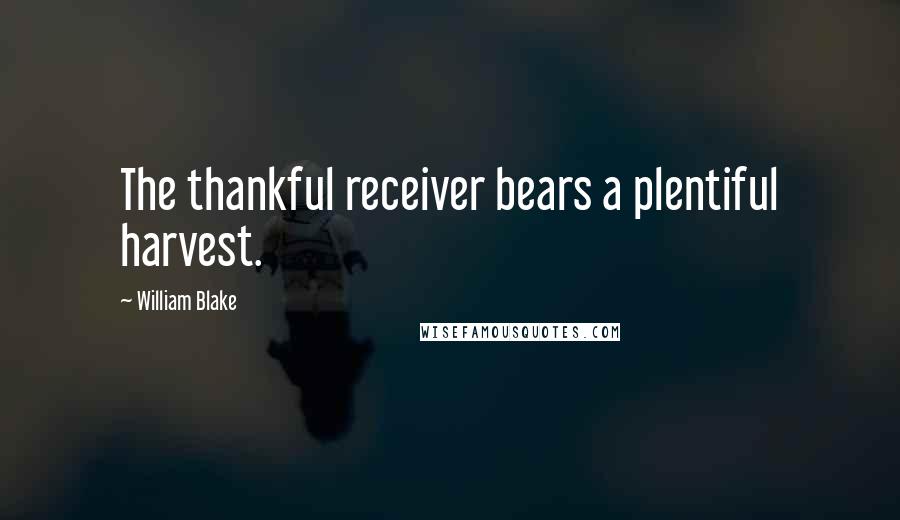 William Blake Quotes: The thankful receiver bears a plentiful harvest.