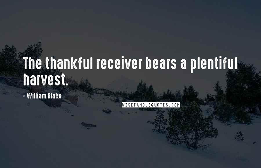 William Blake Quotes: The thankful receiver bears a plentiful harvest.