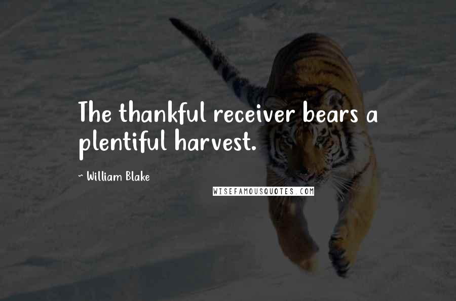 William Blake Quotes: The thankful receiver bears a plentiful harvest.