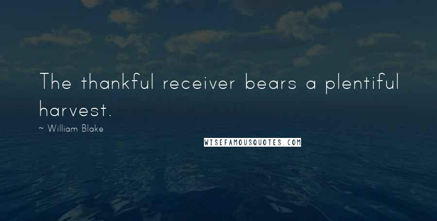 William Blake Quotes: The thankful receiver bears a plentiful harvest.