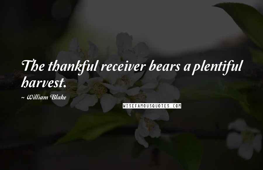 William Blake Quotes: The thankful receiver bears a plentiful harvest.