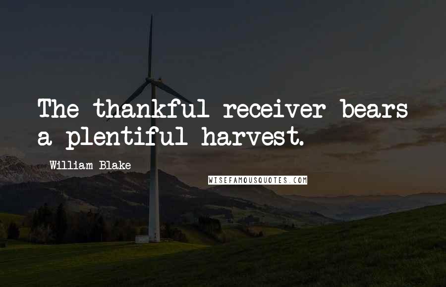 William Blake Quotes: The thankful receiver bears a plentiful harvest.