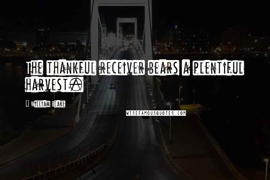 William Blake Quotes: The thankful receiver bears a plentiful harvest.