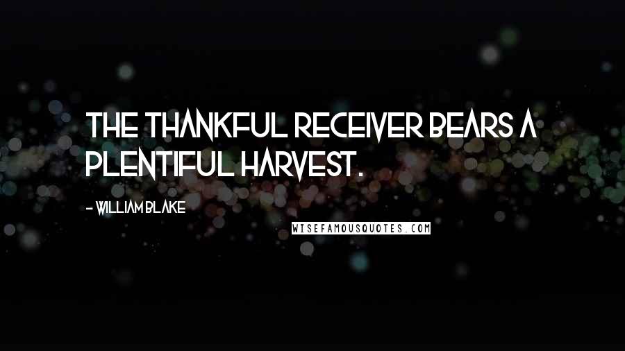 William Blake Quotes: The thankful receiver bears a plentiful harvest.