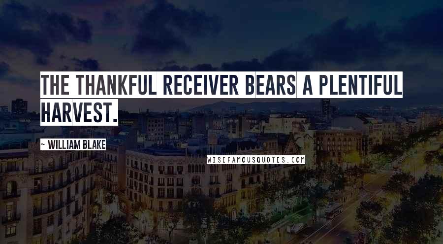 William Blake Quotes: The thankful receiver bears a plentiful harvest.