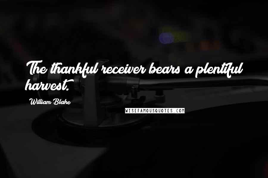 William Blake Quotes: The thankful receiver bears a plentiful harvest.