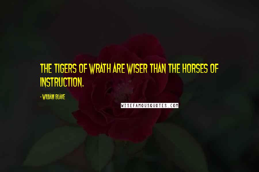 William Blake Quotes: The tigers of wrath are wiser than the horses of instruction.