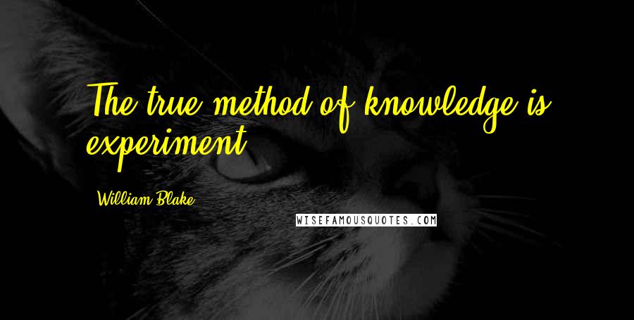 William Blake Quotes: The true method of knowledge is experiment.