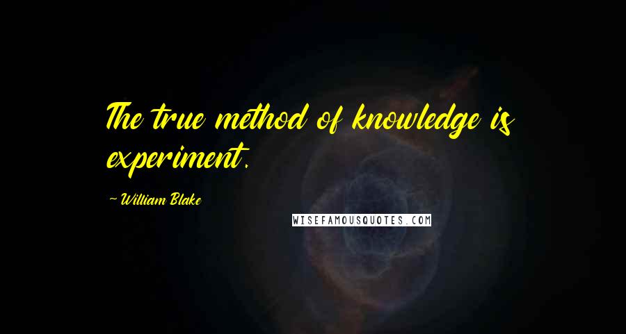 William Blake Quotes: The true method of knowledge is experiment.