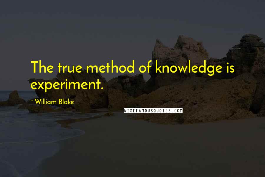 William Blake Quotes: The true method of knowledge is experiment.