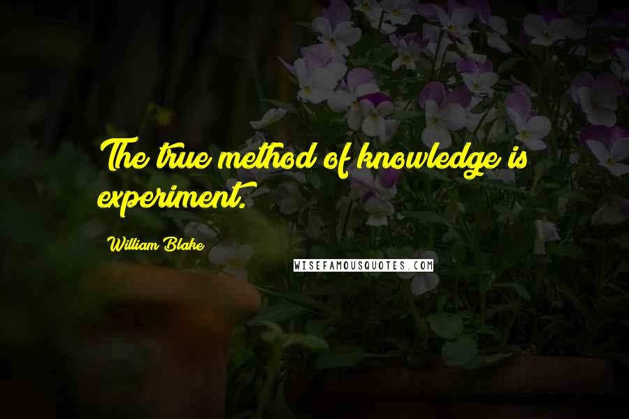 William Blake Quotes: The true method of knowledge is experiment.