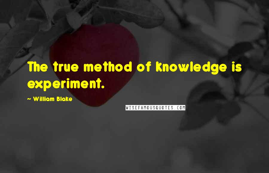 William Blake Quotes: The true method of knowledge is experiment.