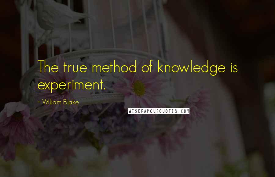 William Blake Quotes: The true method of knowledge is experiment.