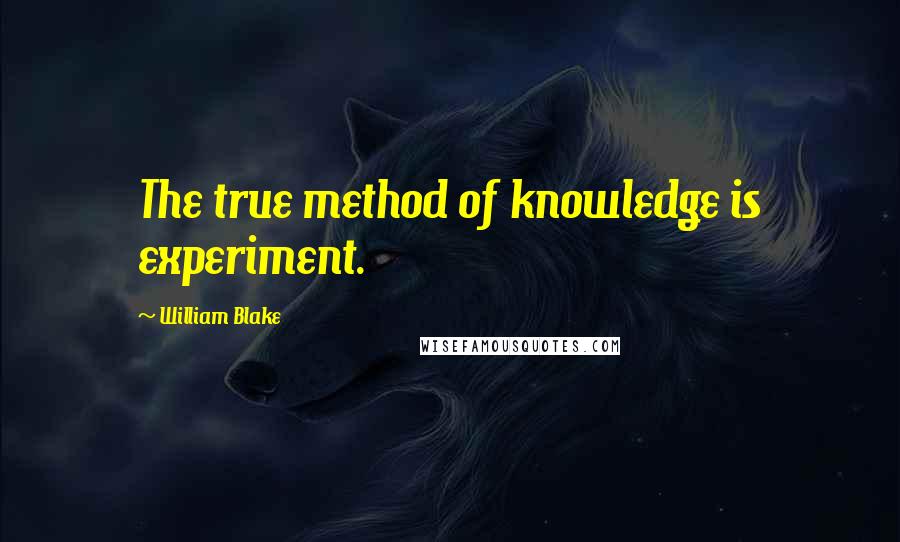 William Blake Quotes: The true method of knowledge is experiment.