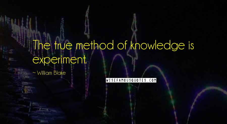 William Blake Quotes: The true method of knowledge is experiment.