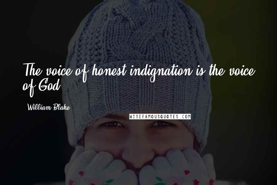 William Blake Quotes: The voice of honest indignation is the voice of God.