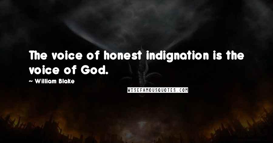 William Blake Quotes: The voice of honest indignation is the voice of God.