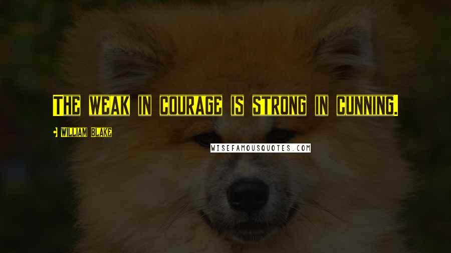 William Blake Quotes: The weak in courage is strong in cunning.